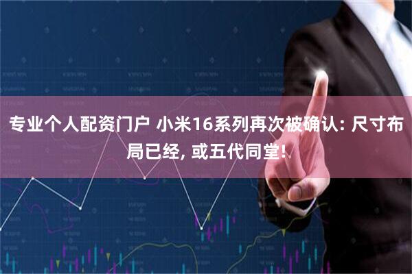 专业个人配资门户 小米16系列再次被确认: 尺寸布局已经, 或五代同堂!