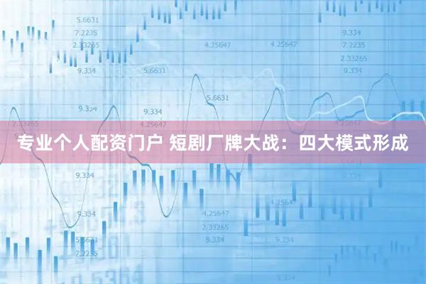 专业个人配资门户 短剧厂牌大战：四大模式形成