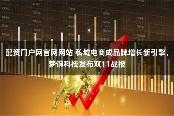 配资门户网官网网站 私域电商成品牌增长新引擎，梦饷科技发布双11战报