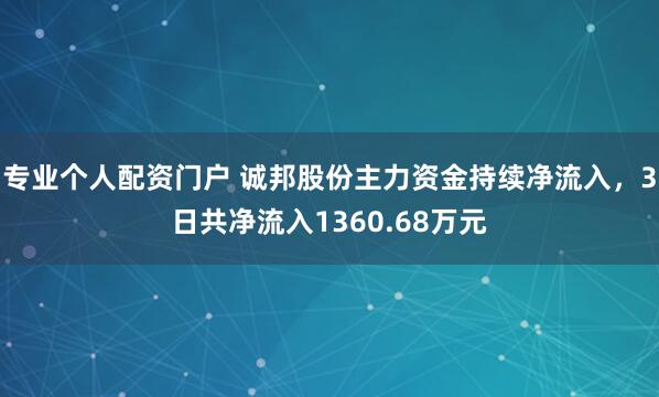 专业个人配资门户 诚邦股份主力资金持续净流入，3日共净流入1360.68万元
