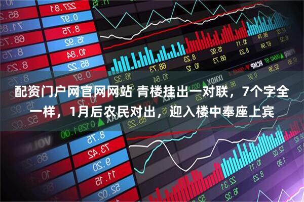 配资门户网官网网站 青楼挂出一对联，7个字全一样，1月后农民对出，迎入楼中奉座上宾