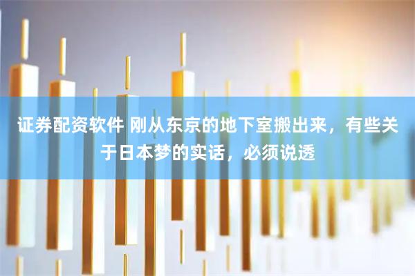 证券配资软件 刚从东京的地下室搬出来，有些关于日本梦的实话，必须说透