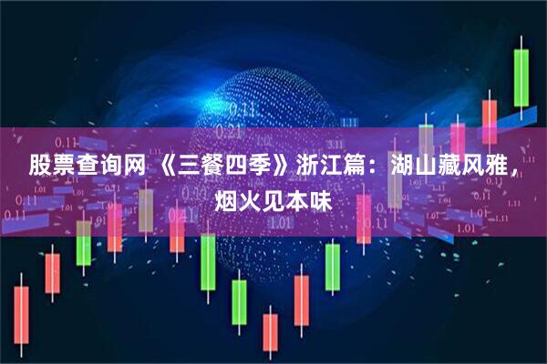 股票查询网 《三餐四季》浙江篇：湖山藏风雅，烟火见本味