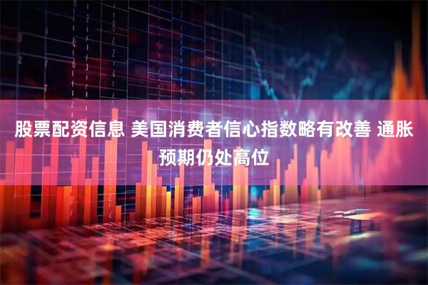股票配资信息 美国消费者信心指数略有改善 通胀预期仍处高位